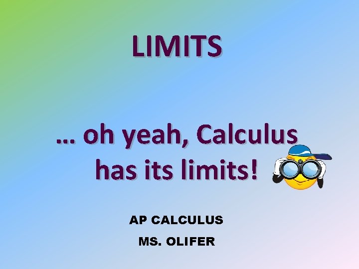 LIMITS … oh yeah, Calculus has its limits! AP CALCULUS MS. OLIFER 