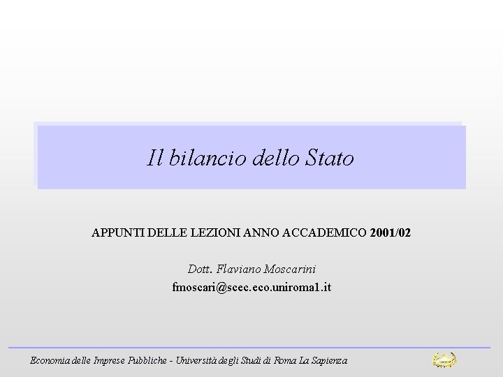 Il bilancio dello Stato APPUNTI DELLE LEZIONI ANNO ACCADEMICO 2001/02 Dott. Flaviano Moscarini fmoscari@scec.