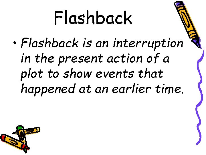 Flashback • Flashback is an interruption in the present action of a plot to