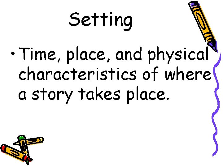 Setting • Time, place, and physical characteristics of where a story takes place. 