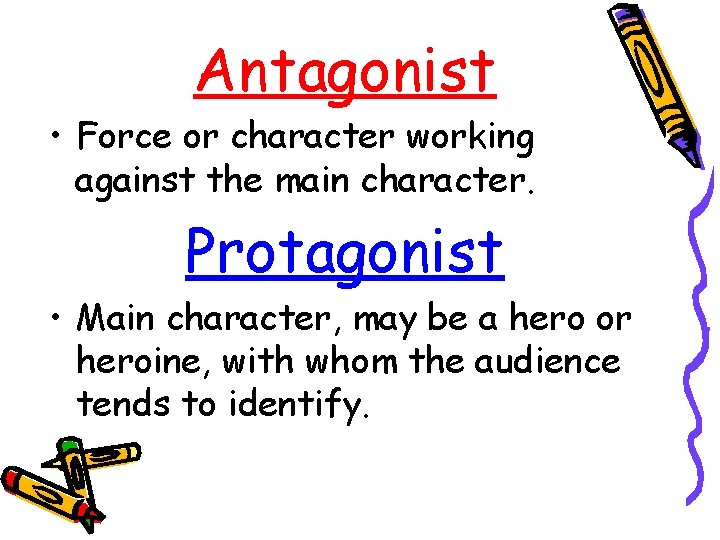 Antagonist • Force or character working against the main character. Protagonist • Main character,