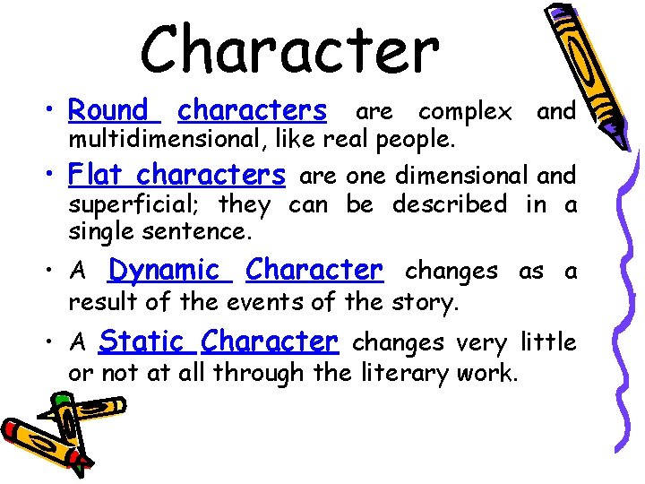 Character • Round characters are complex and multidimensional, like real people. • Flat characters