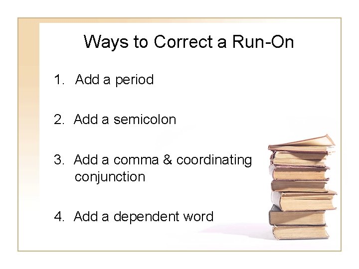 Ways to Correct a Run-On 1. Add a period 2. Add a semicolon 3. Ways to Correct a Run-On 1. Add a period 2. Add a semicolon 3.