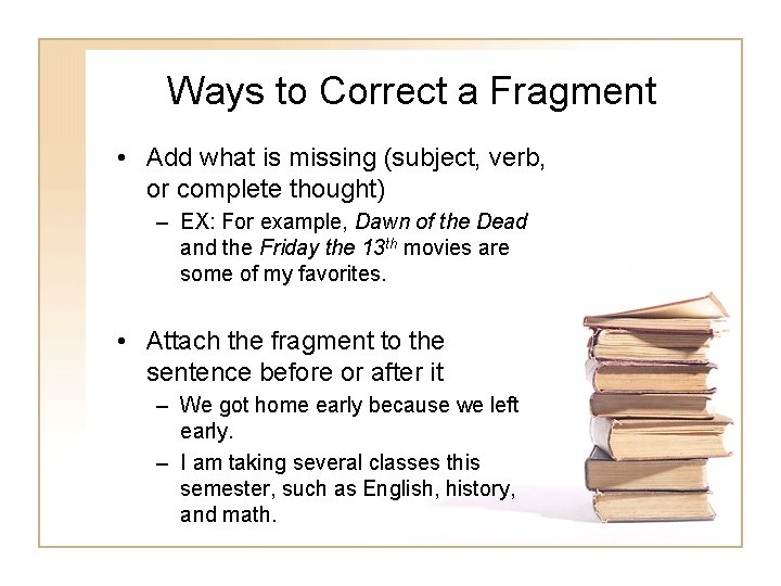 Ways to Correct a Fragment • Add what is missing (subject, verb, or complete Ways to Correct a Fragment • Add what is missing (subject, verb, or complete