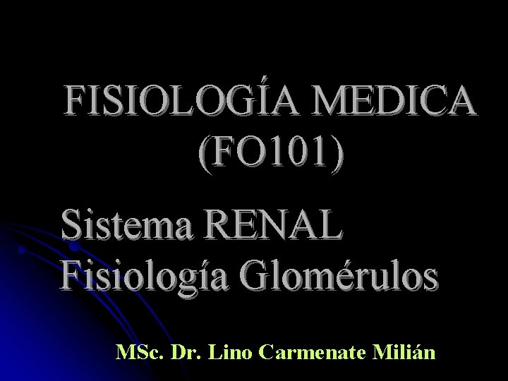 FISIOLOGÍA MEDICA (FO 101) Sistema RENAL Fisiología Glomérulos MSc. Dr. Lino Carmenate Milián 