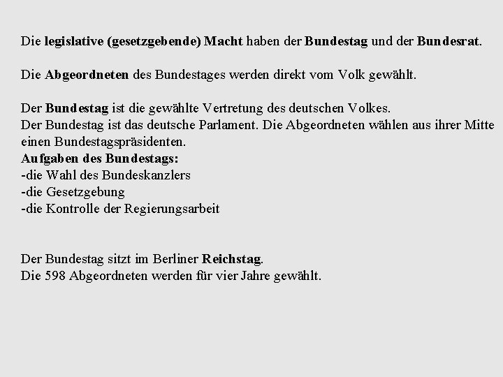 Die legislative (gesetzgebende) Macht haben der Bundestag und der Bundesrat. Die Abgeordneten des Bundestages