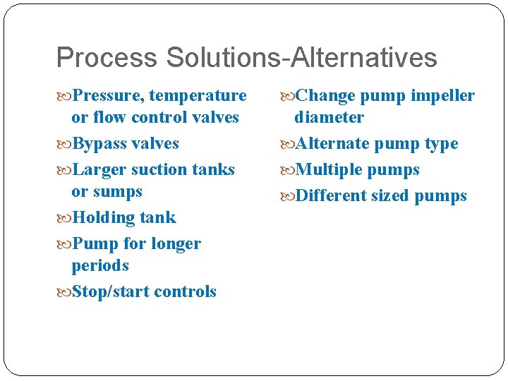 Process Solutions-Alternatives Pressure, temperature Change pump impeller or flow control valves Bypass valves Larger