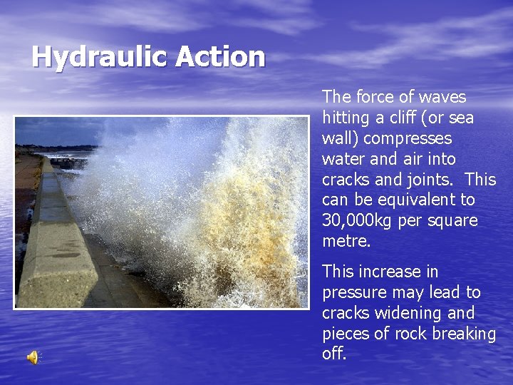 Hydraulic Action The force of waves hitting a cliff (or sea wall) compresses water