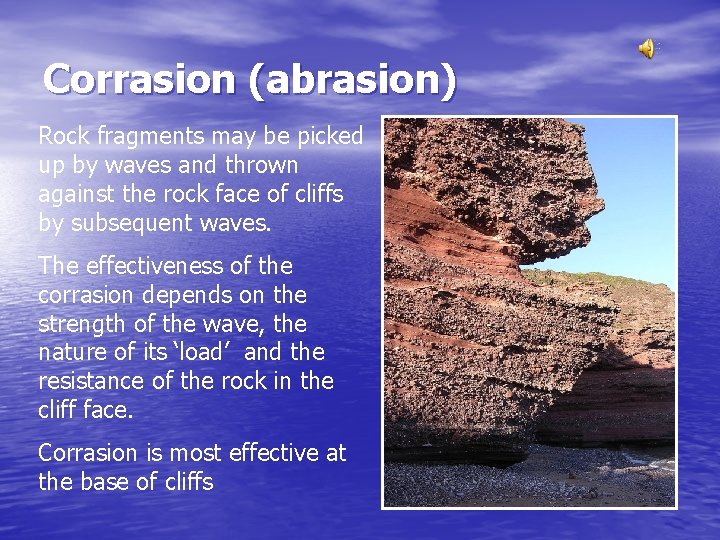 Corrasion (abrasion) Rock fragments may be picked up by waves and thrown against the