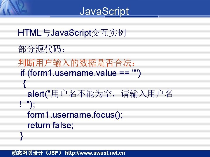 Java. Script HTML与Java. Script交互实例 部分源代码： 判断用户输入的数据是否合法： if (form 1. username. value == "") {