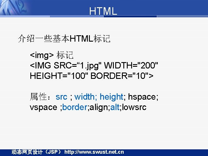 HTML 介绍一些基本HTML标记 <img> 标记 <IMG SRC=“ 1. jpg" WIDTH="200" HEIGHT="100" BORDER="10"> 属性：src ; width;