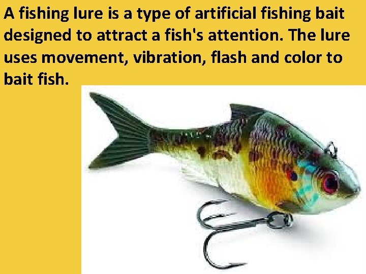A fishing lure is a type of artificial fishing bait designed to attract a