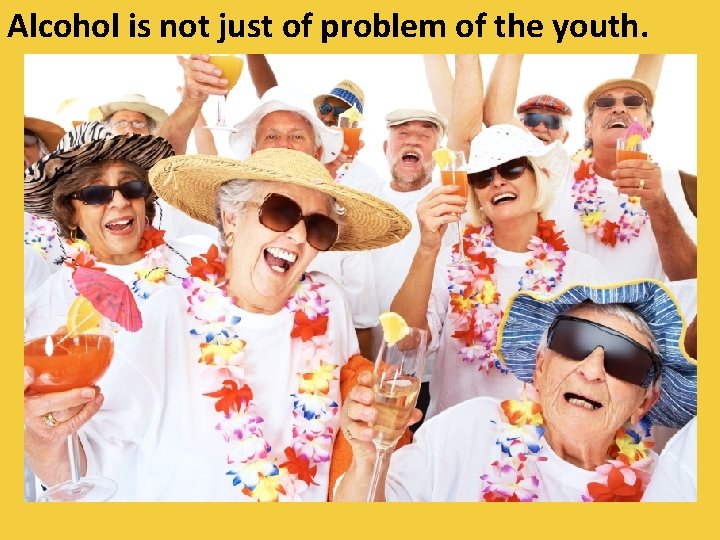 Alcohol is not just of problem of the youth. 