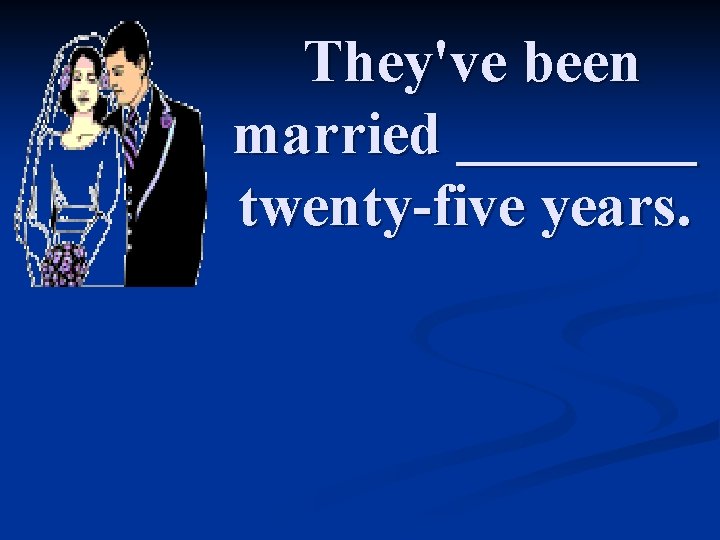 They've been married ____ twenty-five years. 