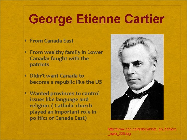 George Etienne Cartier From Canada East From wealthy family in Lower Canada/ fought with