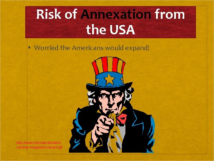 Risk of Annexation from the USA Worried the Americans would expand! http: //www. hermanotemblon.