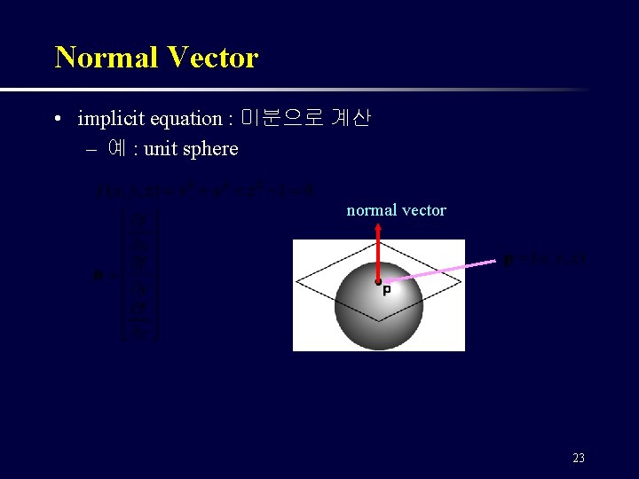 Normal Vector • implicit equation : 미분으로 계산 – 예 : unit sphere normal