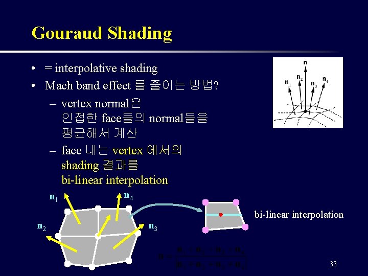 Gouraud Shading • = interpolative shading • Mach band effect 를 줄이는 방법? –