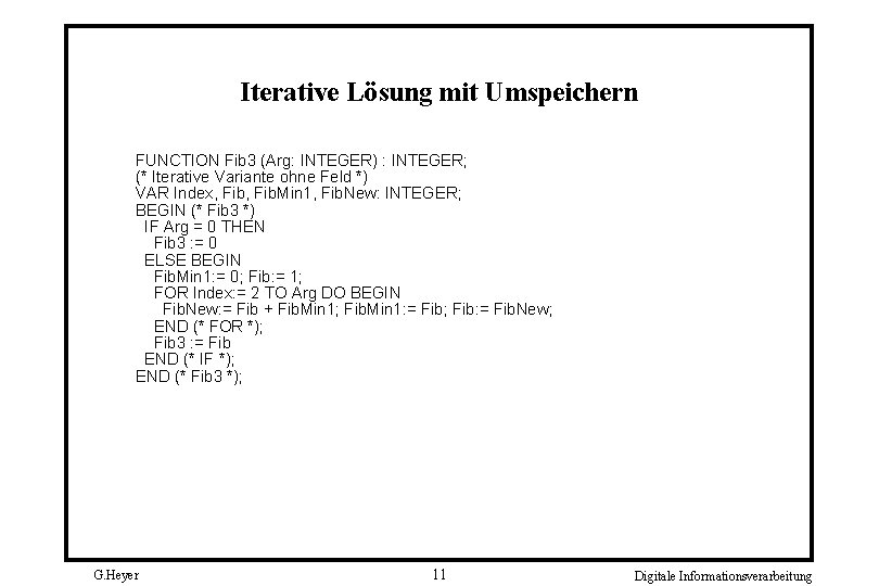 Iterative Lösung mit Umspeichern FUNCTION Fib 3 (Arg: INTEGER) : INTEGER; (* Iterative Variante