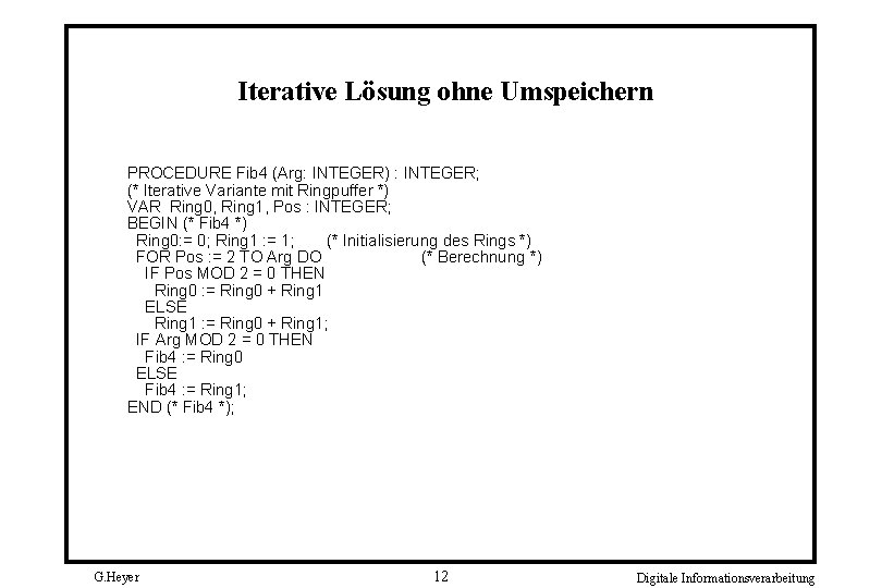 Iterative Lösung ohne Umspeichern PROCEDURE Fib 4 (Arg: INTEGER) : INTEGER; (* Iterative Variante