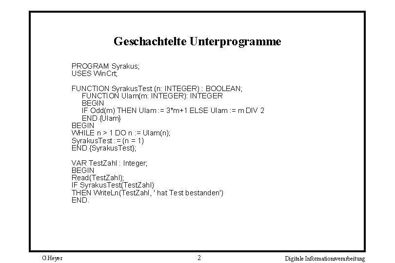 Geschachtelte Unterprogramme PROGRAM Syrakus; USES Win. Crt; FUNCTION Syrakus. Test (n: INTEGER) : BOOLEAN;