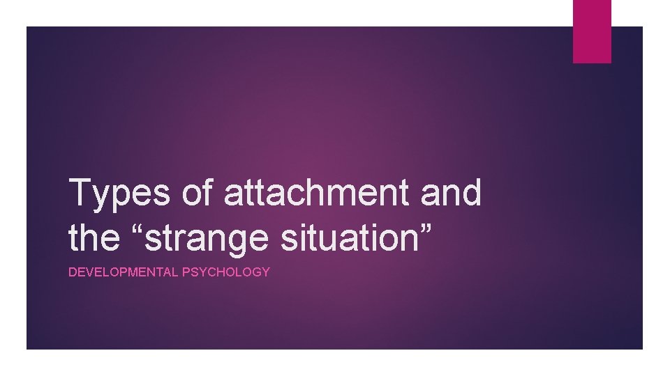 Types of attachment and the “strange situation” DEVELOPMENTAL PSYCHOLOGY 