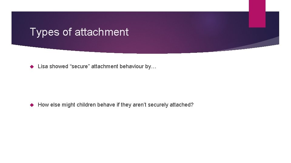 Types of attachment Lisa showed “secure” attachment behaviour by… How else might children behave