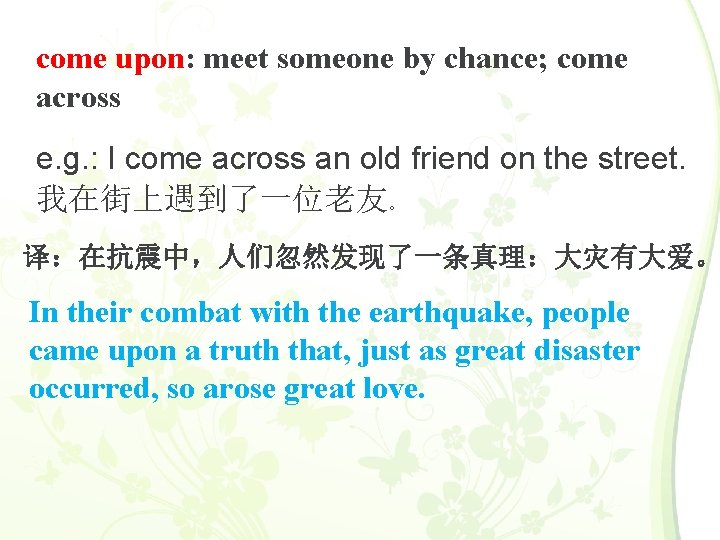come upon: meet someone by chance; come across e. g. : I come across