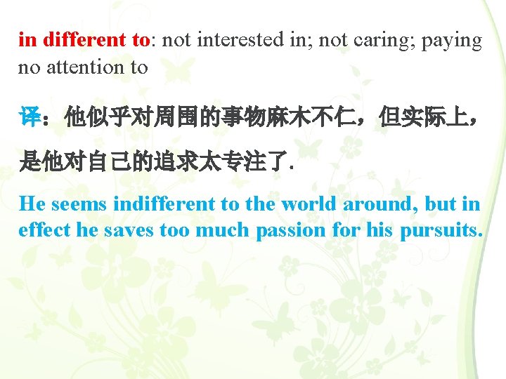 in different to: not interested in; not caring; paying no attention to 译：他似乎对周围的事物麻木不仁，但实际上， 是他对自己的追求太专注了。