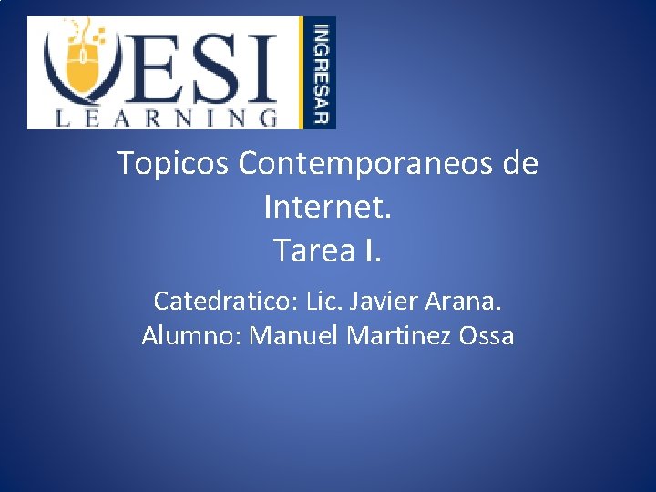 Topicos Contemporaneos de Internet. Tarea I. Catedratico: Lic. Javier Arana. Alumno: Manuel Martinez Ossa