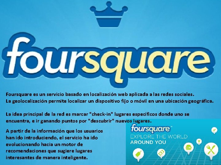 Foursquare es un servicio basado en localización web aplicada a las redes sociales. La