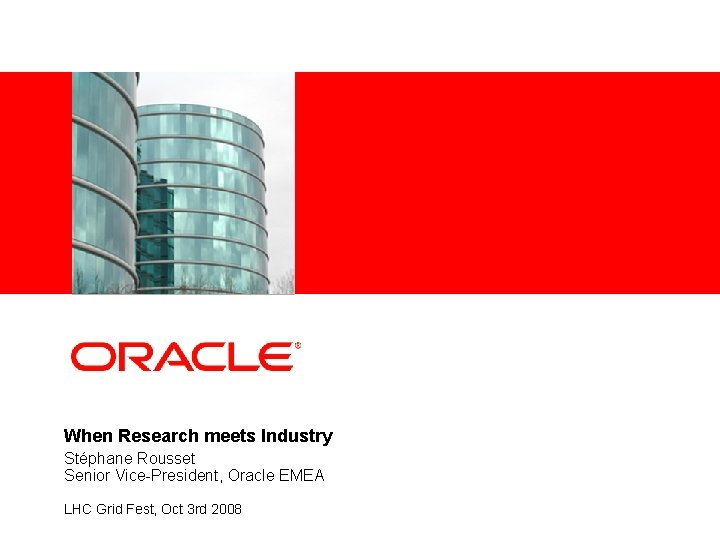 <Insert Picture Here> When Research meets Industry Stéphane Rousset Senior Vice-President, Oracle EMEA LHC