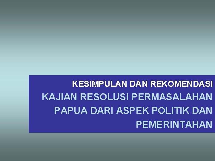 KESIMPULAN DAN REKOMENDASI KAJIAN RESOLUSI PERMASALAHAN PAPUA DARI ASPEK POLITIK DAN PEMERINTAHAN 