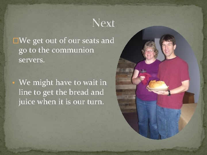 Next �We get out of our seats and go to the communion servers. •