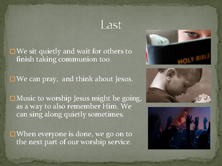 Last � We sit quietly and wait for others to finish taking communion too.