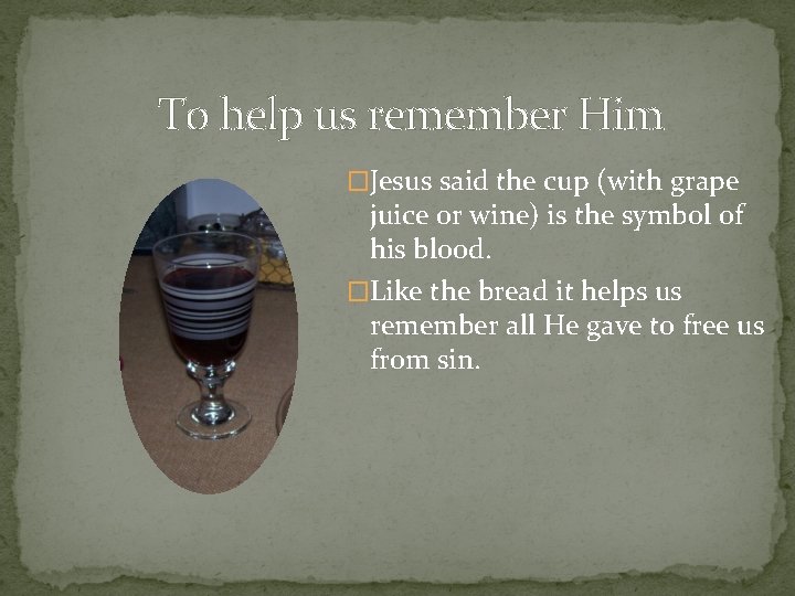 To help us remember Him �Jesus said the cup (with grape juice or wine)