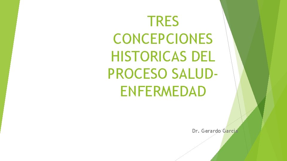 TRES CONCEPCIONES HISTORICAS DEL PROCESO SALUDENFERMEDAD Dr. Gerardo Garcia 