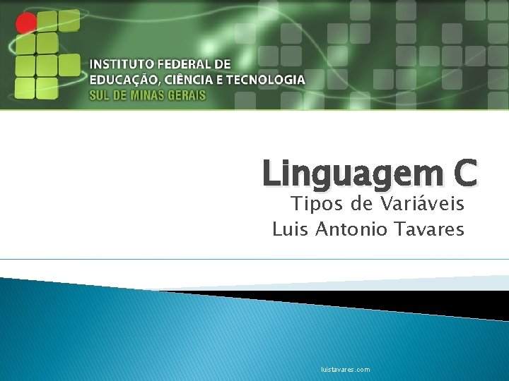 Linguagem C Tipos de Variáveis Luis Antonio Tavares luistavares. com 