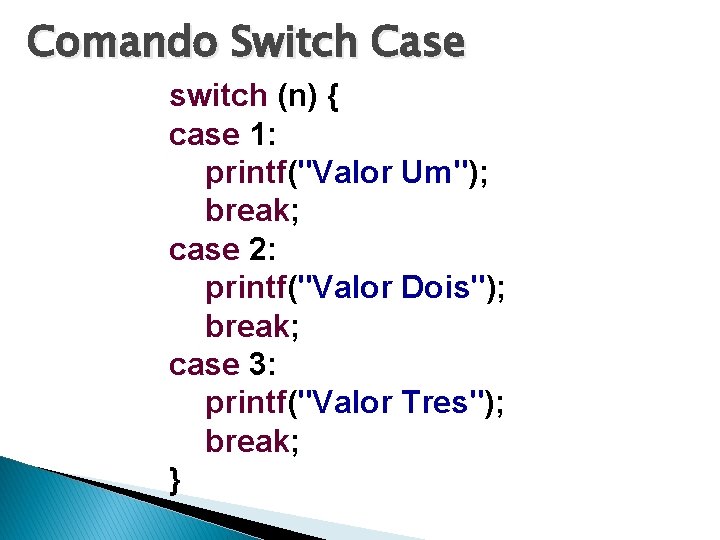 Comando Switch Case switch (n) { case 1: printf("Valor Um"); break; case 2: printf("Valor