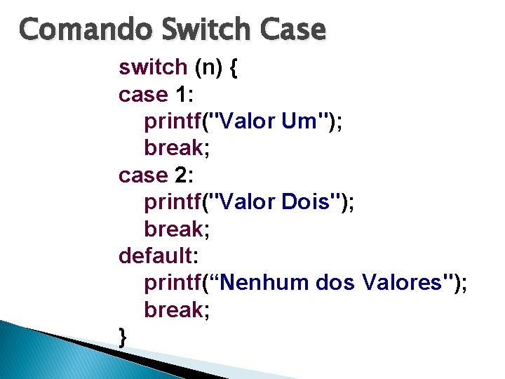 Comando Switch Case switch (n) { case 1: printf("Valor Um"); break; case 2: printf("Valor