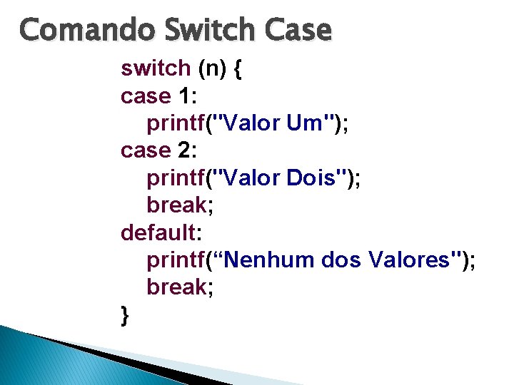 Comando Switch Case switch (n) { case 1: printf("Valor Um"); case 2: printf("Valor Dois");