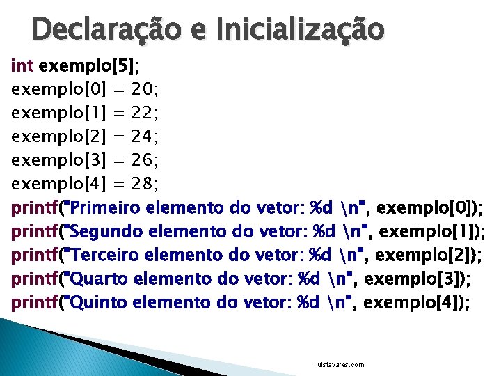 Declaração e Inicialização int exemplo[5]; exemplo[0] = 20; exemplo[1] = 22; exemplo[2] = 24;