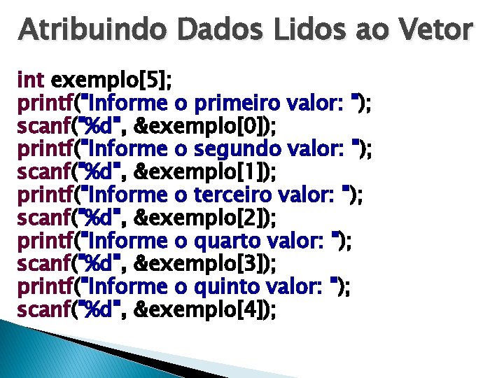 Atribuindo Dados Lidos ao Vetor int exemplo[5]; printf("Informe o primeiro valor: "); scanf("%d", &exemplo[0]);