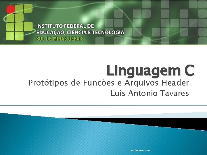Linguagem C Protótipos de Funções e Arquivos Header Luis Antonio Tavares luistavares. com 