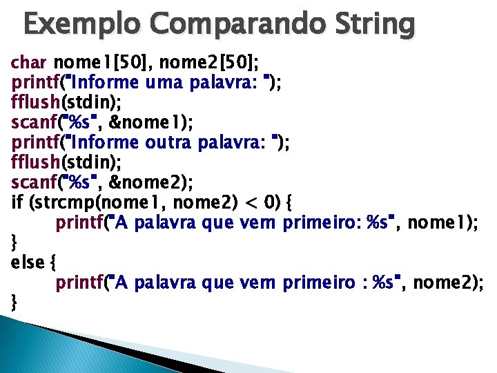 Exemplo Comparando String char nome 1[50], nome 2[50]; printf("Informe uma palavra: "); fflush(stdin); scanf("%s",