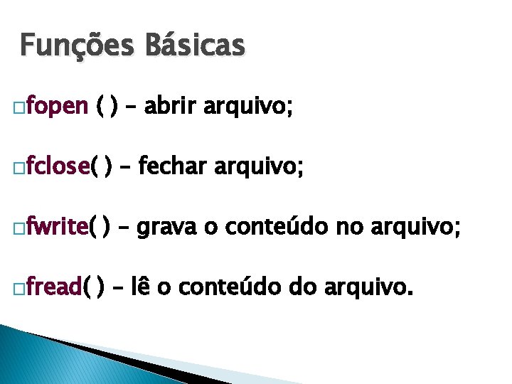 Funções Básicas �fopen ( ) – abrir arquivo; �fclose( ) – fechar arquivo; �fwrite(