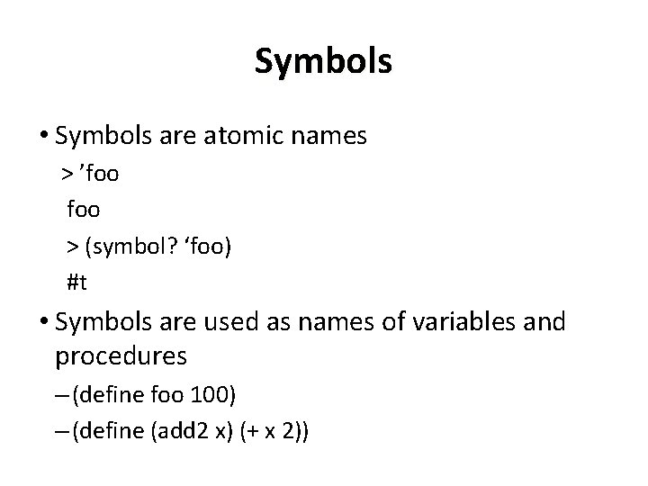 Symbols • Symbols are atomic names > ’foo > (symbol? ‘foo) #t • Symbols