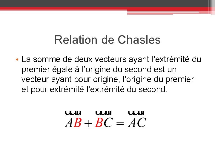 Relation de Chasles • La somme de deux vecteurs ayant l’extrémité du premier égale