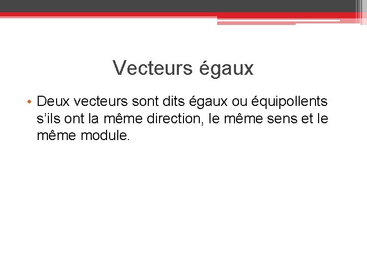 Vecteurs égaux • Deux vecteurs sont dits égaux ou équipollents s’ils ont la même