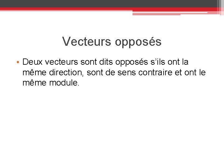 Vecteurs opposés • Deux vecteurs sont dits opposés s’ils ont la même direction, sont